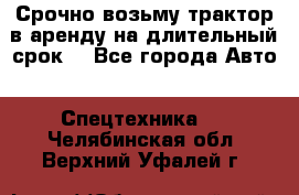 Срочно возьму трактор в аренду на длительный срок. - Все города Авто » Спецтехника   . Челябинская обл.,Верхний Уфалей г.